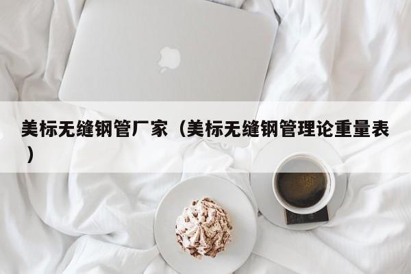 美標無縫鋼管廠家（美標無縫鋼管理論重量表 ）