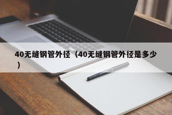 40無縫鋼管外徑（40無縫鋼管外徑是多少 ）