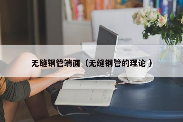 無縫鋼管端面（無縫鋼管的理論 ）