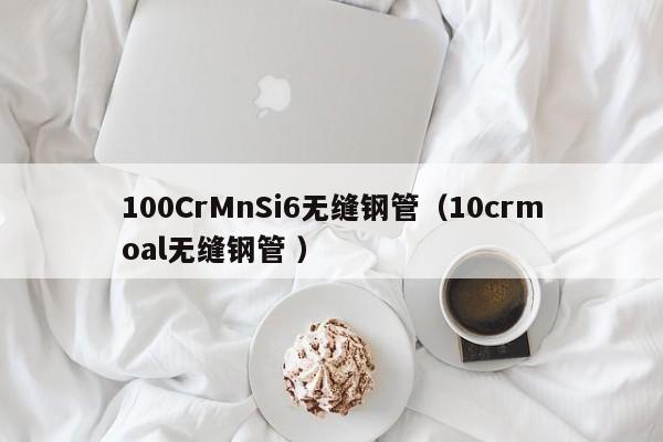 100CrMnSi6無縫鋼管（10crmoal無縫鋼管 ）
